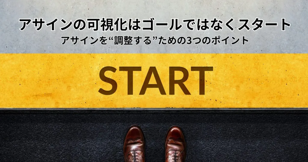 アサインの可視化はゴールではなくスタート – アサインを“調整する”ための3つのポイント