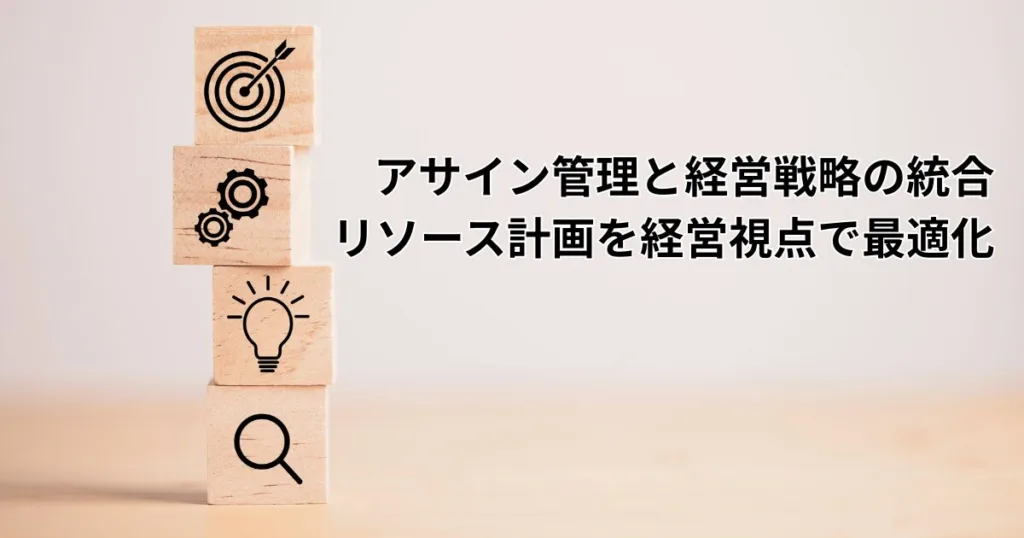 アサイン管理と経営戦略の統合｜リソース計画を経営視点で最適化
