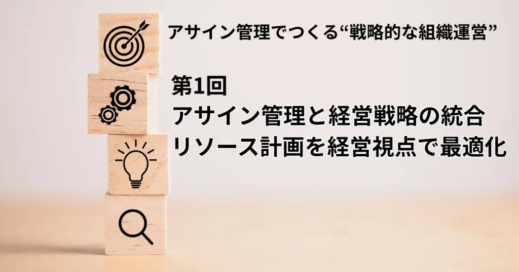 アサイン管理でつくる“戦略的な組織運営”vol.1