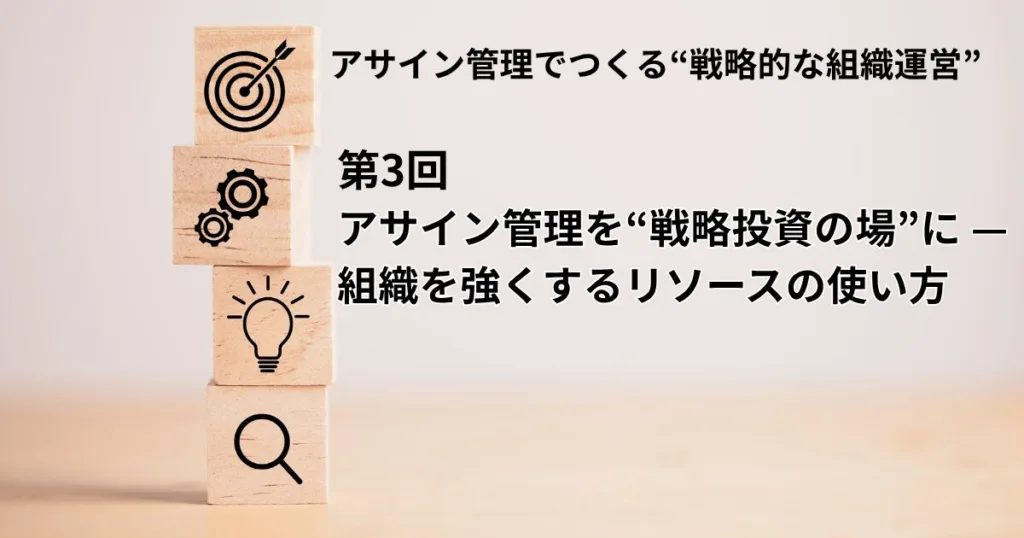 アサイン管理でつくる“戦略的な組織運営”vol.3