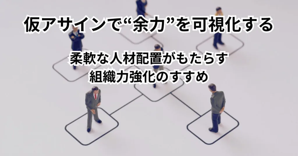 仮アサインで“余力”を可視化する ―― 柔軟な人材配置がもたらす組織力強化のすすめ