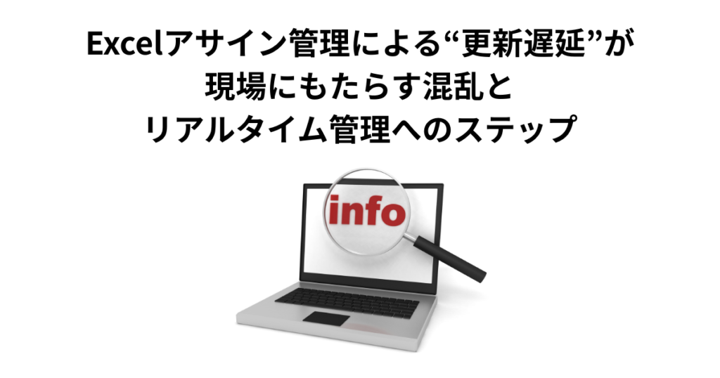 Excelアサイン管理による“更新遅延”が現場にもたらす混乱と、リアルタイム管理へのステップ