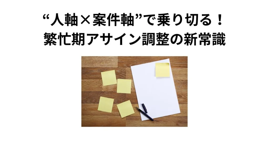 “人軸×案件軸”で乗り切る！繁忙期アサイン調整の新常識
