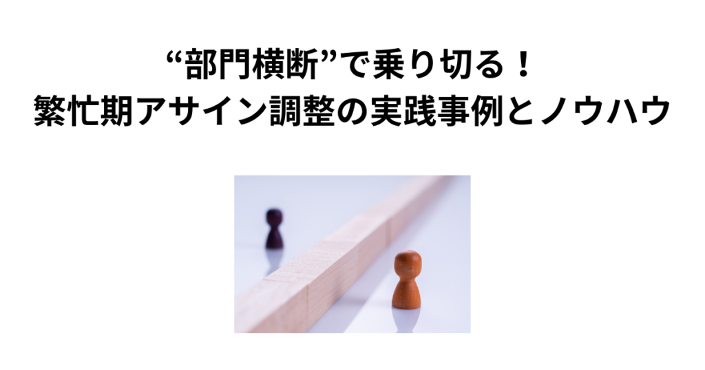“部門横断”で乗り切る！繁忙期アサイン調整の実践事例とノウハウ