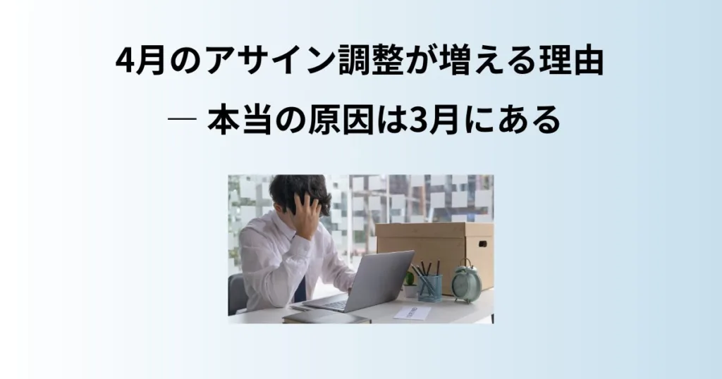 4月のアサイン調整が増える理由 ― 本当の原因は3月にある
