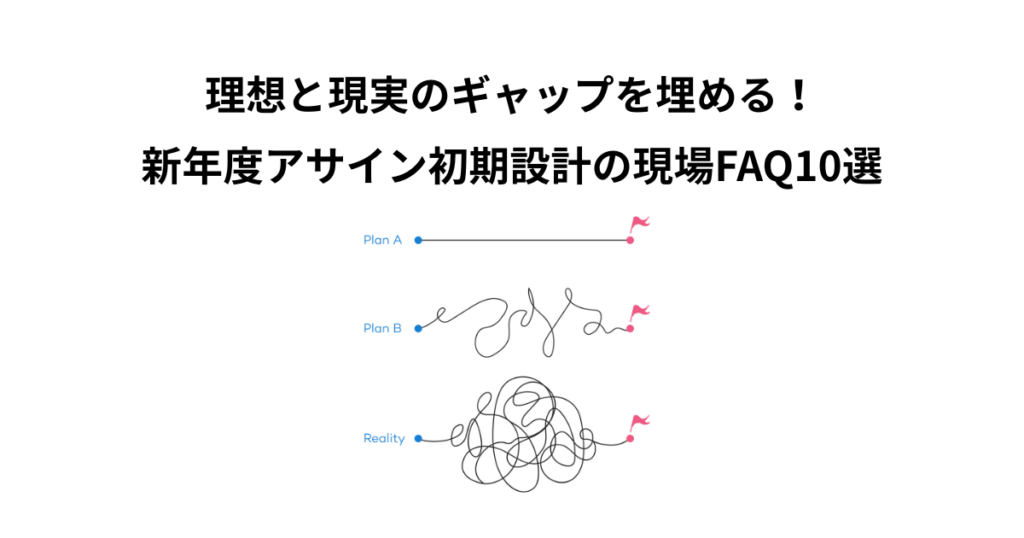 理想と現実のギャップを埋める!新年度アサイン初期設計の現場FAQ10選