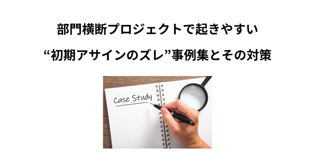 部門横断プロジェクトで起きやすい“初期アサインのズレ”事例集とその対策