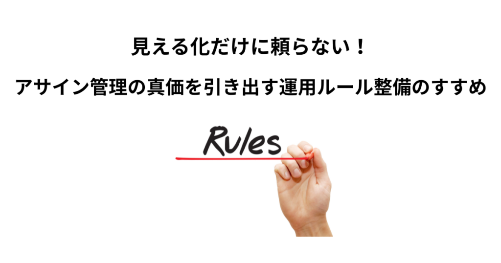 見える化だけに頼らない！アサイン管理の真価を引き出す運用ルール整備のすすめ