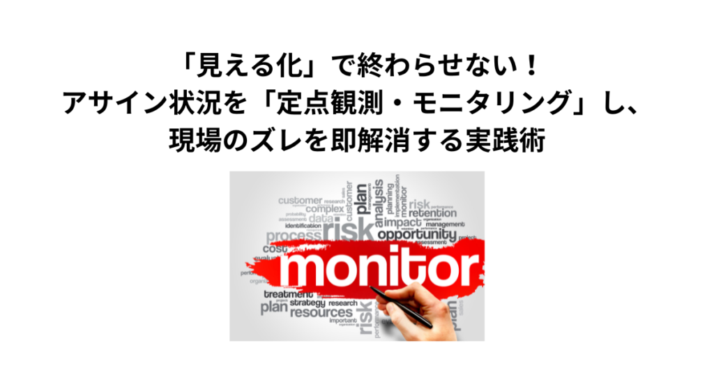 「見える化」で終わらせない！アサイン状況を「定点観測・モニタリング」し、現場のズレを即解消する実践術