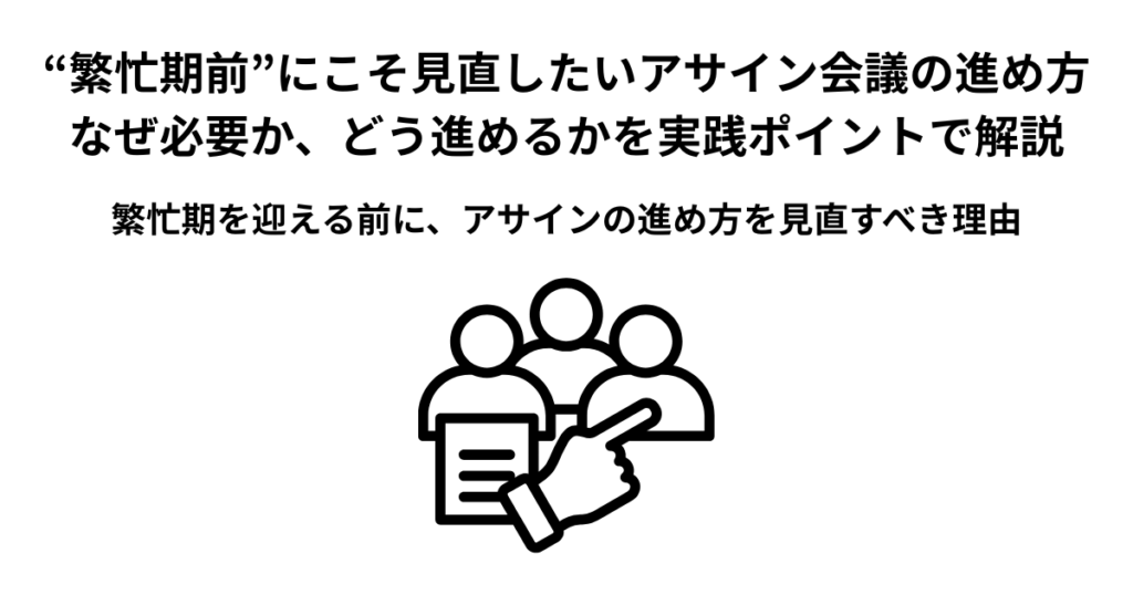 “繁忙期前”にこそ見直したいアサイン会議の進め方――なぜ必要か、どう進めるかを実践ポイントで解説
