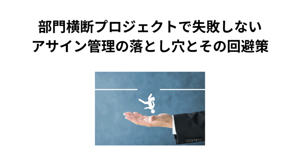 部門横断プロジェクトで失敗しないアサイン管理の落とし穴とその回避策