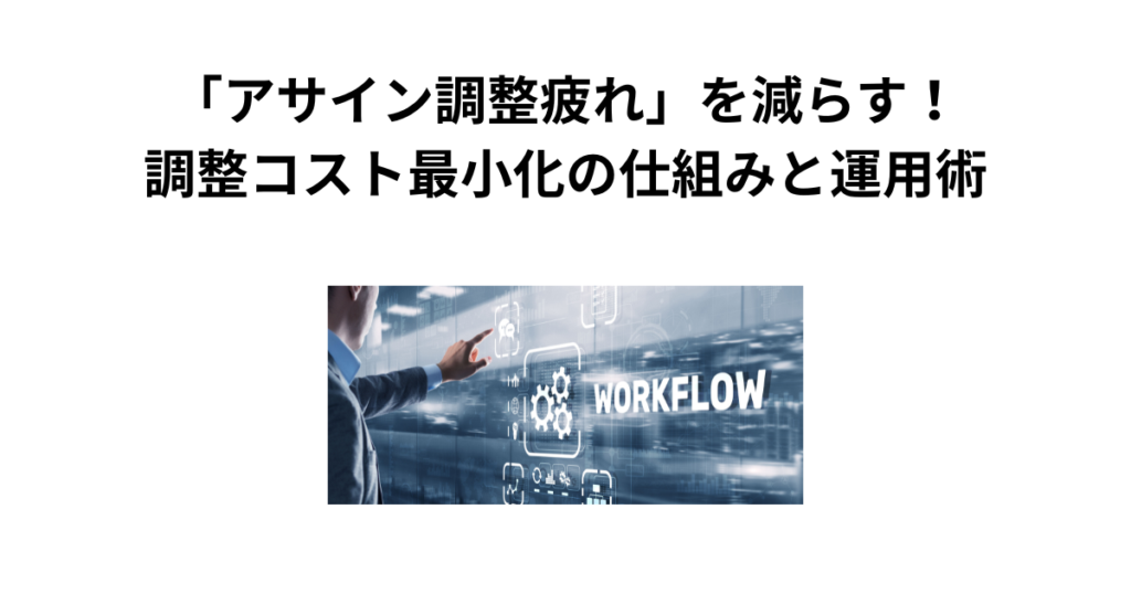 「アサイン調整疲れ」を減らす!調整コスト最小化の仕組みと運用術