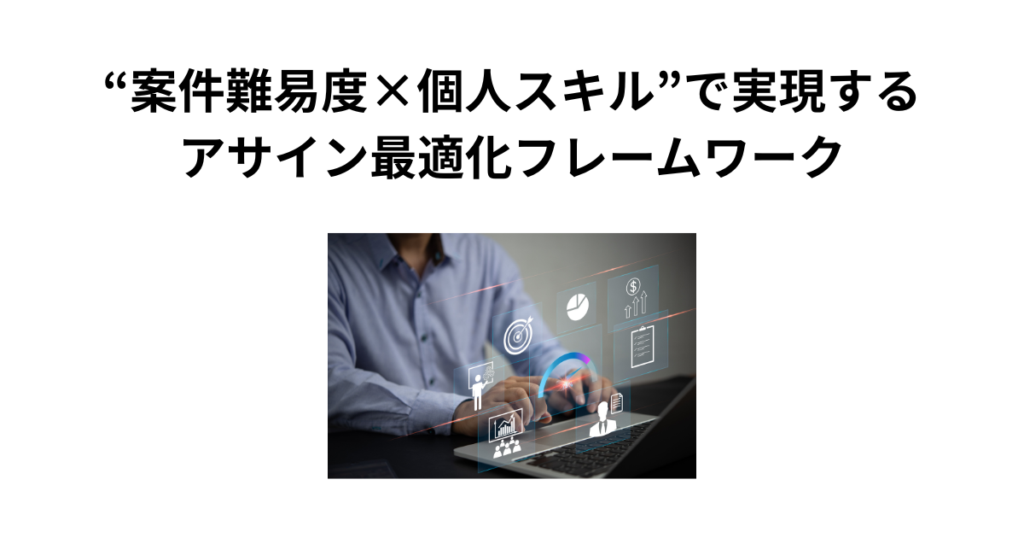 “案件難易度×個人スキル”で実現するアサイン最適化フレームワーク