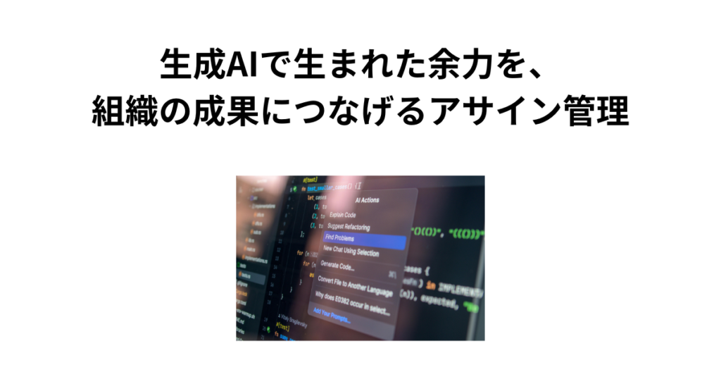 生成AIで生まれた余力を、組織の成果につなげるアサイン管理