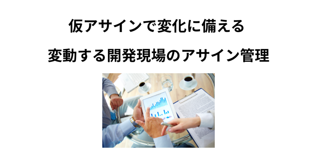 仮アサインで変化に備える ― 変動する開発現場のアサイン管理
